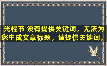光棍节 没有提供关键词，无法为您生成文章标题。请提供关键词，以便我为您生成适当的标题。